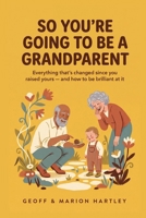 So You're Going to Be a Grandparent: Everything That's Changed Since You Raised Yours — Safe Sleep, Feeding, Car Seats, and How to Be Brilliant Without Overstepping. (US + UK Aware, 2026 Edition) B0H9CSW3CJ Book Cover