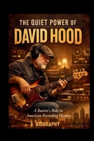 THE QUIET POWER OF DAVID HOOD:: A Bassist’s Role in American Recording History B0GMRBRYTZ Book Cover