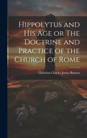 Hippolytus and His Age or The Doctrine and Practice of the Church of Rome 1020932287 Book Cover
