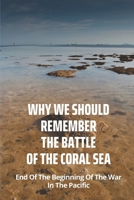 Why We Should Remember The Battle Of The Coral Sea: End Of The Beginning Of The War In The Pacific: Why Was The Battle Of The Coral Sea Important B095LHKH6C Book Cover