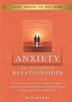 ANXIETY IN INTIMATE RELATIONSHIPS: A Practical Guide to Understanding Triggers, Improving Communication and Supporting Your Partner with Calm and Clarity (Love Through the Mind) B0GV85D73Z Book Cover