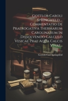Gottlob Caroli Springsfeld ... Commentatio De Praerogativa Thermarum Carolinarum In Dissolvendo Calculo Vesicae Prae Aqua Calcis Vivae... 1021598437 Book Cover