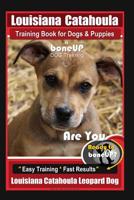 Louisiana Catahoula Training Book for Dogs & Puppies by Boneup Dog Training: Are You Ready to Bone Up? Easy Training * Fast Results, Louisiana Catahoula Leopard Dog 1090853734 Book Cover