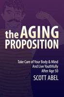 The Aging Proposition: Take Care of Your Body and Mind and Live Youthfully After Age 50 1542903270 Book Cover