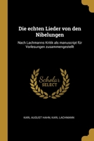 Die echten Lieder von den Nibelungen: Nach Lachmanns Kritik als manuscript für Vorlesungen zusammengestellt 0270693777 Book Cover