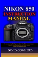 Nikon 850 Instructional Manual: An Easy and Simplified Beginner to Expert User Guide for mastering your Nikon 850 including Tips, Tricks and Hidden Features to Master your camera like a pro B08JLXYGVV Book Cover