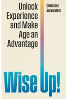 Wise Up!: Unlock Experience and Make Age an Advantage 1968619291 Book Cover