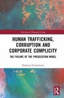 Human Trafficking, Corruption and Corporate Complicity: The Failure of the Prosecution Model (The Law of Financial Crime) 0367461587 Book Cover