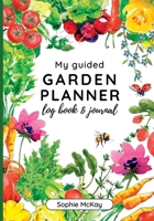 My Guided Garden Planner Log Book and Journal: The Gardener's Year-Round Companion for Planning, Tracking, and Celebrating Garden Life (Sophie McKay's Easy and Effective Gardening Series) 1916662064 Book Cover