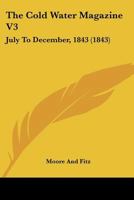 The Cold Water Magazine V3: July To December, 1843 1120754623 Book Cover