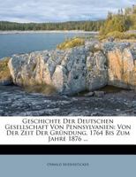 Geschichte der Deutschen Gesellschaft von Pennsylvanien: Von der Zeit der Gr�ndung, 1764 bis zum Jahre 1876; festgabe zum Jubeljahre der Republik 1178787796 Book Cover