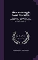The Androscoggin Lakes Illustrated: Containing a Brief Description of the Celebrated Summer and Sporting Resort Known as the Rangeley Lakes, with a Short Account of Dixville Notch, N.H.: Also, Informa 1148805664 Book Cover