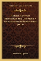 Historia Martyrum Batavicorum Sive Defectionis A Fide Maiorum Hollandiae Initia (1625) 1166035875 Book Cover