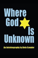 Where God Is Unknown: Surviving the Holocaust & Living to Tell the Truth of the Horrific Realities 0982013310 Book Cover