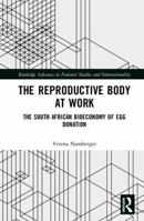 The Reproductive Body at Work: The South African Bioeconomy of Egg Donation (Routledge Advances in Feminist Studies and Intersectionality) 0367026864 Book Cover