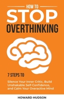 How to Stop Overthinking: 7 Steps to Silence Your Inner Critic, Build Unshakable SelfConfidence, and Calm Your Overactive Mind (Master Your Mind) 1959081381 Book Cover