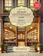 Trusted Home Apothecary Guide: Take Charge of Your Health and Achieve Lasting Wellness with Your Definitive A-Z Treasury of 500+ Time-Tested, Simple, and Safe Homemade Remedies—No Expertise Required B0DTK71H8B Book Cover