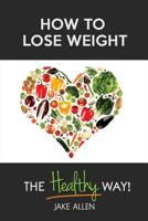 How to Lose Weight: The Healthy Way 1522951458 Book Cover