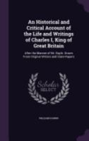 An Historical and Critical Account of the Life and Writings of Charles I, King of Great Britain. After the Manner of Mr. Bayle. Drawn from Original Writers and State-Papers 1358996539 Book Cover