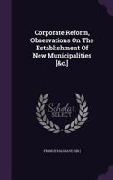 Corporate Reform, Observations on the Establishment of New Municipalities [&C.]. 1348120746 Book Cover