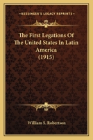 The First Legations of the United States in Latin America 0548572216 Book Cover