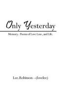 Only Yesterday: Memory.- Poems of Love Loss, and Life. 1456781944 Book Cover