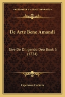 De Arte Bene Amandi: Sive De Diligendo Deo Book 3 (1724) 1166443620 Book Cover