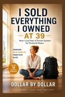 I Sold Everything I Owned at 39. Now I Live Free: A Proven System for Financial Peace: Downsizing, digital nomad life, and finding peace in less B0FSVTMMQZ Book Cover