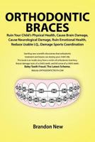 Orthodontic Braces Ruin Your Child's Physical Health, Cause Brain Damage, Cause Neurological Damage, Ruin Emotional Health, Reduce Usable I.Q., Damage Sports Coordination 0557557410 Book Cover