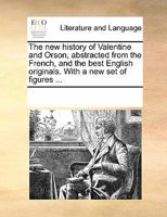 The famous history of Valentine and Orson, the two sons of the Emperor of Greece. The sixteenth edition. Newly corrected and amended; with new cuts, ... 1170959296 Book Cover