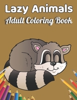 Lazy Animals Adult coloring book: An Adult Coloring Book with Funny Animals, Hilarious Scenes, and Relaxing Designs for Animal Lovers(Lazy Animals Col B091F77SCH Book Cover
