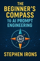The Beginner's Compass to AI Prompt Engineering: Navigating Text and Image Generation with Confidence B0F88M8PKD Book Cover