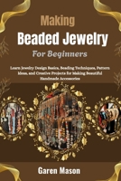 Making Beaded Jewelry For Beginners: Learn Jewelry Design Basics, Beading Techniques, Pattern Ideas, and Creative Projects for Making Beautiful Handmade Accessories B0HGR4Q57L Book Cover