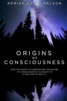 Origins of Consciousness: How the Search to Understand the Nature of Consciousness Is Leading to a New View of Reality 1329298772 Book Cover