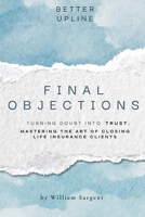 Final Objections: Turning Doubt Into Trust. Mastering The Art of Closing Life Insurance Clients. B0FS6GSBF4 Book Cover