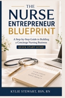 The Nurse Entrepreneur Blueprint: A Step-by-Step Guide to Building a Concierge Nursing Business B0H4YGYFDM Book Cover
