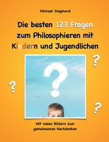 Die besten 123 Fragen zum Philosophieren mit Kindern und Jugendlichen: Mit vielen Bildern zum gemeinsamen Nachdenken 3735724574 Book Cover
