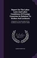 Report on the Labor Laws and Labor Conditions of Foreign Countries in Relation to Strikes and Lockouts: Prepared for the Information of His Excellency Governor James N. Gillett 1346380511 Book Cover