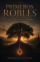 Primeros Robles, Sana tu raíz, honra tu historia, transforma tu linaje B0HDF91VGJ Book Cover