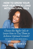 How to Grow Your Hair Healthy & Long with Natural Oils: Choose the Right Oils & Learn How to Use Them to Achieve Optimal Growth 154055340X Book Cover