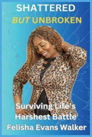 Shattered But Unbroken: Surviving Life Harshest Battles B0FDKSCBJR Book Cover
