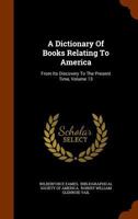 A Dictionary Of Books Relating To America: From Its Discovery To The Present Time, Volume 13 1286141680 Book Cover