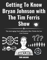 Getting To Know Bryan Johnson with The Tim Ferris Show: The Anti-Aging Tech Millionaire Who Thinks He Can Live Forever B0CW38R723 Book Cover