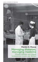 Managing diabetes, managing medicine: Chronic disease and clinical bureaucracy in post-war Britain 1526113074 Book Cover