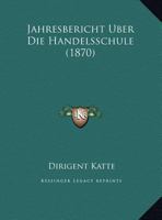 Jahresbericht Uber Die Handelsschule (1870) 112075187X Book Cover