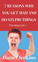 7 Reasons why You Get Mad and Do Stupid Things: The Mad Life 1: Great Book for Women, Men, Partners, Spouses, Bosses, Managers on Managing Communication and Relationships B08CW9LTB7 Book Cover