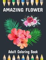 Amazing Flower Coloring Book: Adult Flower Coloring Book for Relaxation & Stress Relief B087SD5D1H Book Cover