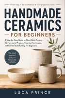 HANDMADE CERAMICS FOR BEGINNERS: A Step-by-Step Guide to Hand-Built Pottery – 20 Functional Projects, Essential Techniques, and Gentle Skill Building for Beginners B0GZZX72GK Book Cover