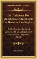 De L'Influence Des Questions De Races Sous Les Derniers Karolingiens: Et De Quodam Gerberti Opusculo Et De Gallicanarum Doctrinarum Originibus (1838) 1160402620 Book Cover