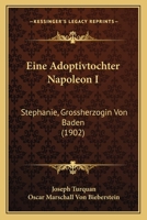 Eine Adoptivtochter Napoleon I: Stephanie, Grossherzogin Von Baden (1902) 1167544277 Book Cover